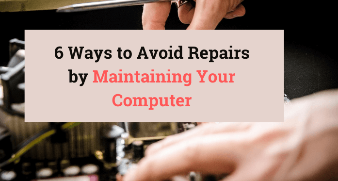 6 Ways to Avoid Repairs by Maintaining Your Computer